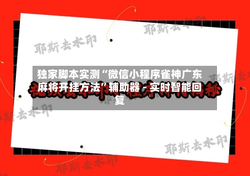 独家脚本实测“微信小程序雀神广东麻将开挂方法	”辅助器 - 实时智能回复-第2张图片