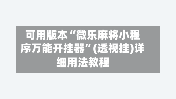 可用版本“微乐麻将小程序万能开挂器”(透视挂)详细用法教程-第2张图片