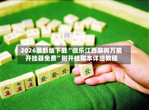 2026最新版下载“微乐江西麻将万能开挂器免费”附开挂脚本详细教程-第3张图片