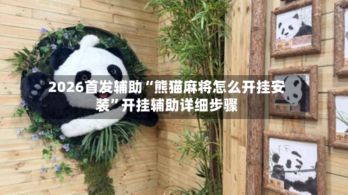 2026首发辅助“熊猫麻将怎么开挂安装	”开挂辅助详细步骤-第2张图片