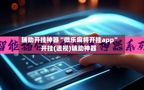 辅助开挂神器“微乐麻将开挂app”开挂(透视)辅助神器-第2张图片