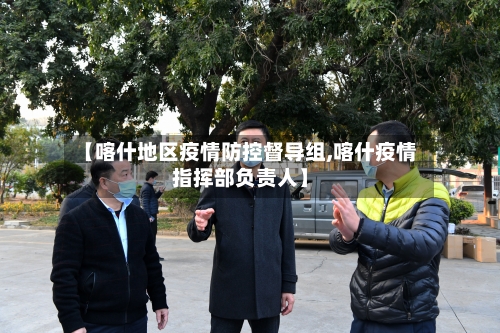 【喀什地区疫情防控督导组,喀什疫情指挥部负责人】