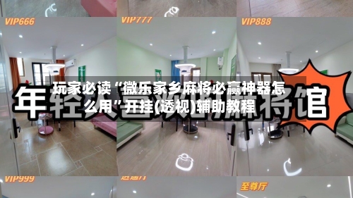 玩家必读“微乐家乡麻将必赢神器怎么用	”开挂(透视)辅助教程-第2张图片