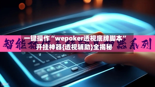 一键操作“wepoker透视底牌脚本”开挂神器{透视辅助}全揭秘-第2张图片