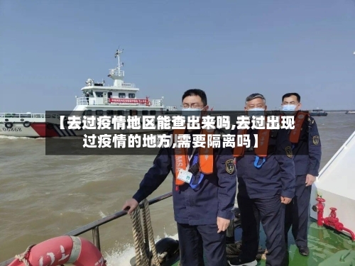 【去过疫情地区能查出来吗,去过出现过疫情的地方,需要隔离吗】
