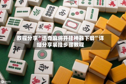 教程分享“迅奇麻将开挂神器下载”详细分享装挂步骤教程