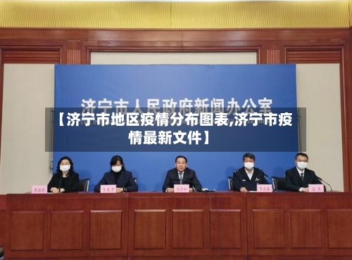 【济宁市地区疫情分布图表,济宁市疫情最新文件】