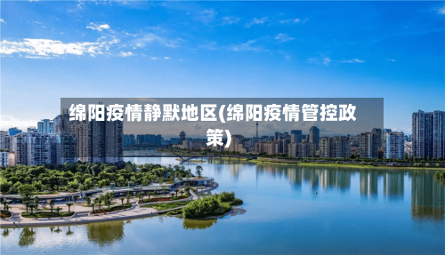 绵阳疫情静默地区(绵阳疫情管控政策)