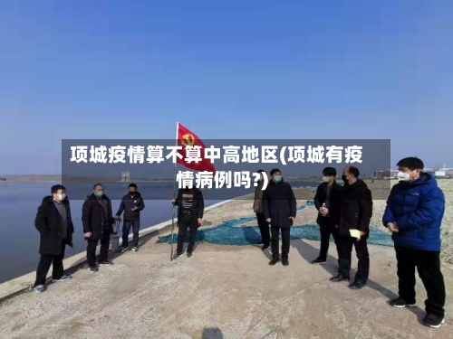 项城疫情算不算中高地区(项城有疫情病例吗?)-第3张图片