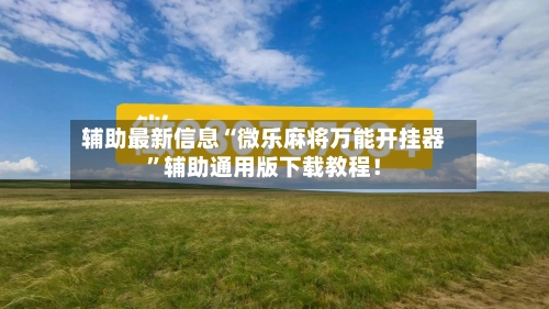 辅助最新信息“微乐麻将万能开挂器	”辅助通用版下载教程！-第3张图片