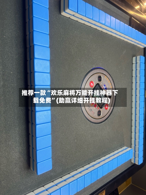 推荐一款“欢乐麻将万能开挂神器下载免费”(助赢详细开挂教程)