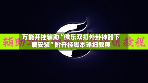 万能开挂辅助“微乐双扣外卦神器下载安装”附开挂脚本详细教程