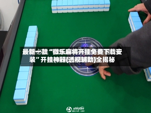 最新一款“微乐麻将开挂免费下载安装”开挂神器{透视辅助}全揭秘-第2张图片