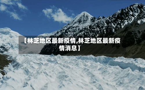 【林芝地区最新疫情,林芝地区最新疫情消息】-第2张图片