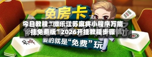 今日教程“微乐江苏麻将小程序万能挂免费版”2026开挂教程步骤-第2张图片
