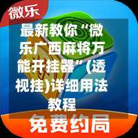 最新教你“微乐广西麻将万能开挂器”(透视挂)详细用法教程-第2张图片