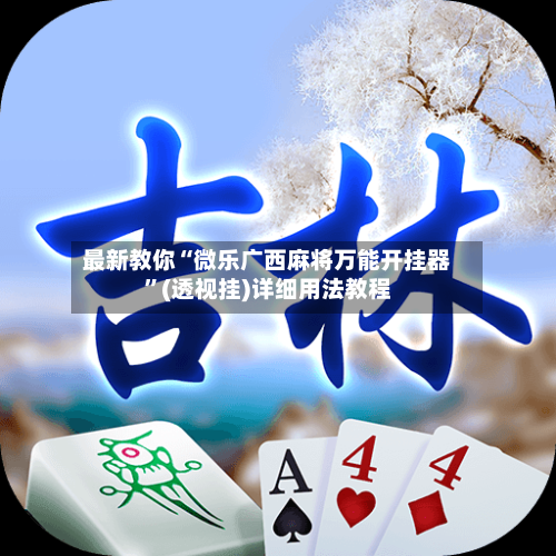最新教你“微乐广西麻将万能开挂器”(透视挂)详细用法教程