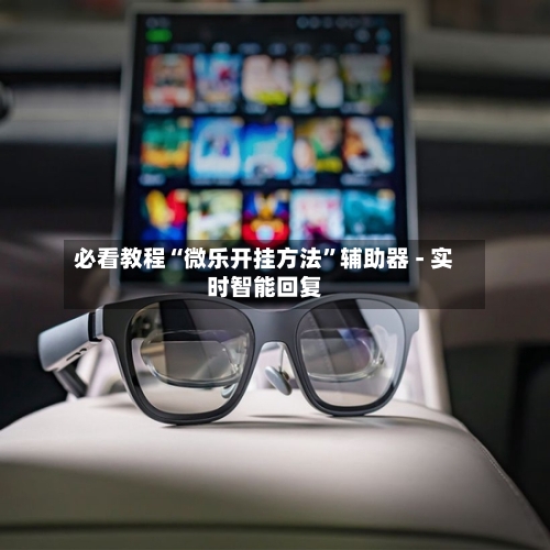 必看教程“微乐开挂方法”辅助器 - 实时智能回复-第2张图片