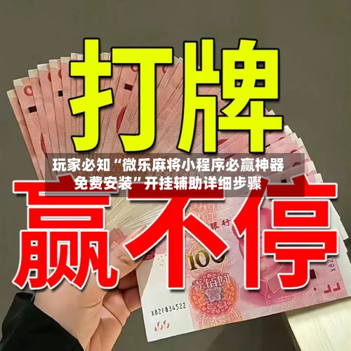 玩家必知“微乐麻将小程序必赢神器免费安装”开挂辅助详细步骤-第2张图片