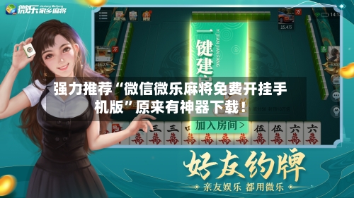 强力推荐“微信微乐麻将免费开挂手机版”原来有神器下载！-第2张图片