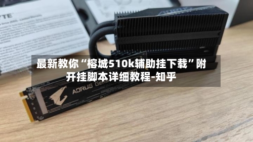 最新教你“榕城510k辅助挂下载”附开挂脚本详细教程-知乎-第2张图片