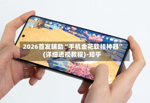 2026首发辅助“手机金花软挂神器	”(详细透视教程)-知乎-第2张图片