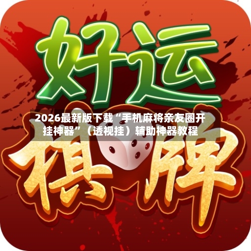 2026最新版下载“手机麻将亲友圈开挂神器”（透视挂）辅助神器教程-第3张图片