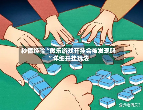 秒懂经验“微乐游戏开挂会被发现吗	”详细开挂玩法-第2张图片