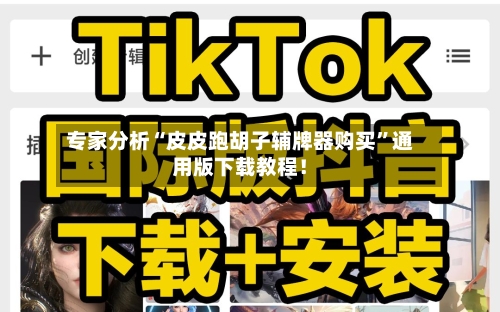 专家分析“皮皮跑胡子辅牌器购买	”通用版下载教程！-第2张图片