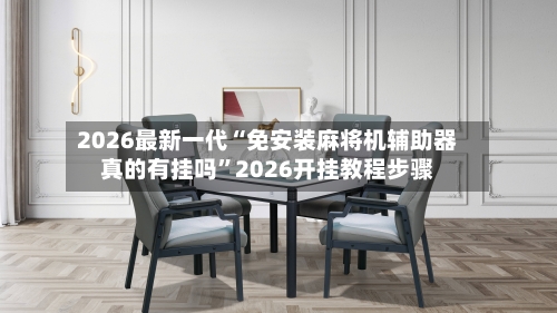 2026最新一代“免安装麻将机辅助器真的有挂吗”2026开挂教程步骤