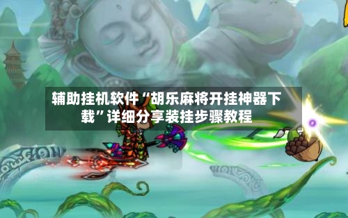 辅助挂机软件“胡乐麻将开挂神器下载”详细分享装挂步骤教程