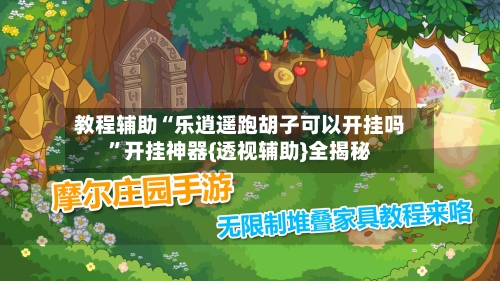 教程辅助“乐逍遥跑胡子可以开挂吗	”开挂神器{透视辅助}全揭秘-第2张图片