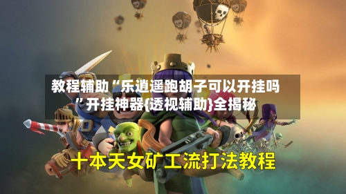 教程辅助“乐逍遥跑胡子可以开挂吗”开挂神器{透视辅助}全揭秘-第3张图片