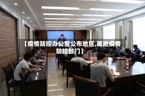 【疫情防控办公室公布地区,属地疫情防控部门】-第2张图片