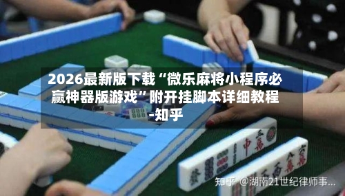 2026最新版下载“微乐麻将小程序必赢神器版游戏”附开挂脚本详细教程-知乎