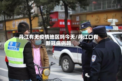 丹江有无疫情地区吗今天/丹江口有新冠病例吗-第3张图片