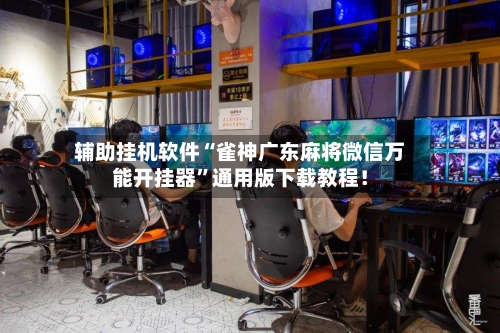 辅助挂机软件“雀神广东麻将微信万能开挂器	”通用版下载教程！-第2张图片