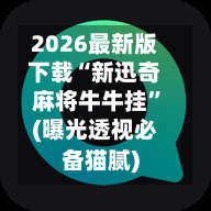 2026最新版下载“新迅奇麻将牛牛挂”(曝光透视必备猫腻)