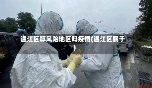 温江区算风险地区吗疫情(温江区属于)