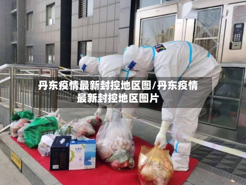 丹东疫情最新封控地区图/丹东疫情最新封控地区图片-第2张图片