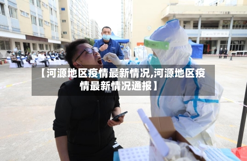 【河源地区疫情最新情况,河源地区疫情最新情况通报】-第3张图片