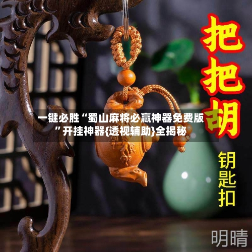 一键必胜“蜀山麻将必赢神器免费版	”开挂神器{透视辅助}全揭秘-第2张图片