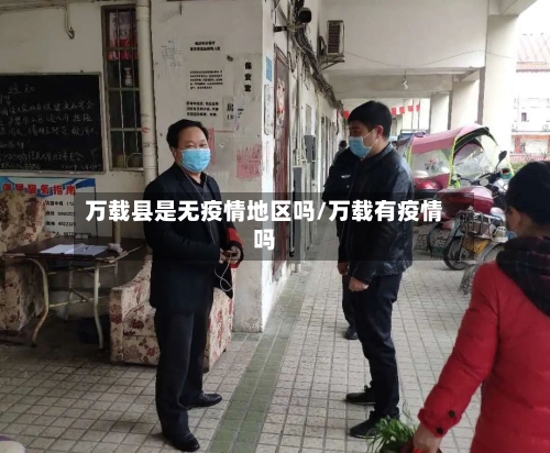 万载县是无疫情地区吗/万载有疫情吗-第2张图片