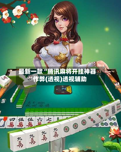 最新一款“腾讯麻将开挂神器”作弊(透视)透视辅助-第2张图片