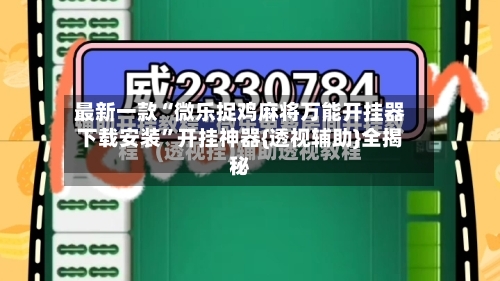 最新一款“微乐捉鸡麻将万能开挂器下载安装”开挂神器{透视辅助}全揭秘-第3张图片