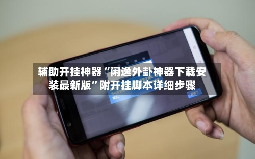 辅助开挂神器“闲逸外卦神器下载安装最新版”附开挂脚本详细步骤-第2张图片