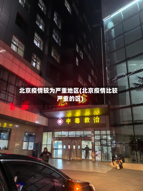 北京疫情较为严重地区(北京疫情比较严重的区)-第2张图片