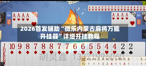 2026首发辅助“微乐内蒙古麻将万能开挂器”详细开挂教程-第2张图片