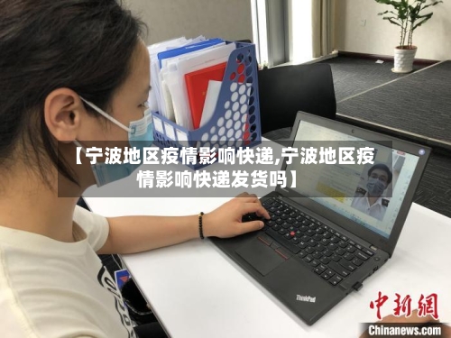 【宁波地区疫情影响快递,宁波地区疫情影响快递发货吗】-第3张图片