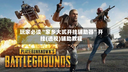 玩家必读“家乡大贰开挂辅助器”开挂(透视)辅助教程